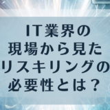 IT業界の現場から見えるリスキリングの必要性とは？