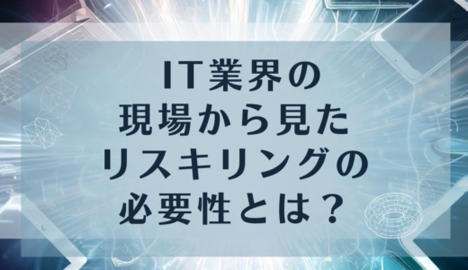 IT業界の現場から見えるリスキリングの必要性とは？