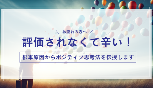 評価されなくて辛い！根本原因からポジティブ思考法を伝授【お疲れの方へ】