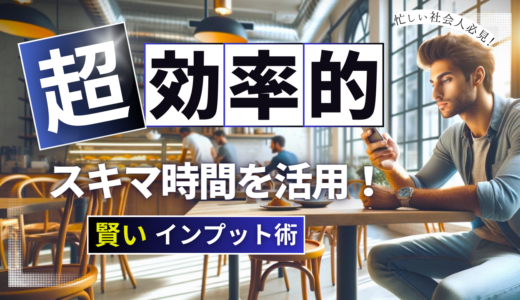 忙しい社会人必見！スキマ時間活用のためのインプット方法